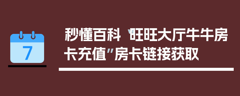 秒懂百科“旺旺大厅牛牛房卡充值”房卡链接获取