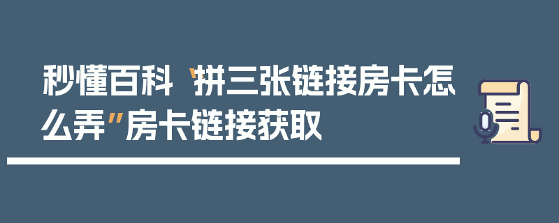 秒懂百科“拼三张链接房卡怎么弄”房卡链接获取