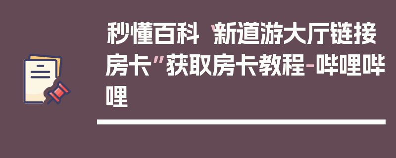 秒懂百科“新道游大厅链接房卡”获取房卡教程-哔哩哔哩