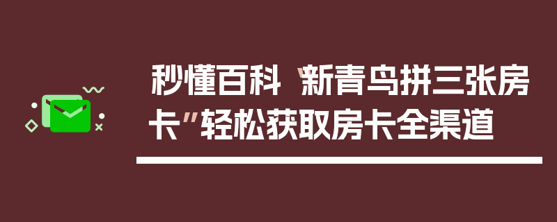 秒懂百科“新青鸟拼三张房卡”轻松获取房卡全渠道