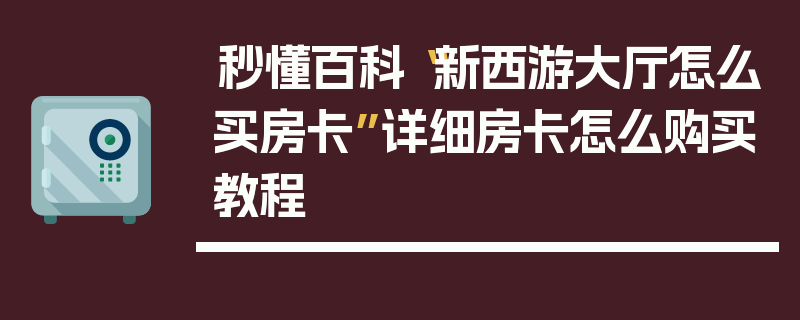 秒懂百科“新西游大厅怎么买房卡”详细房卡怎么购买教程