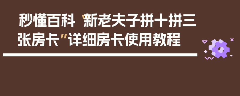 秒懂百科“新老夫子拼十拼三张房卡”详细房卡使用教程