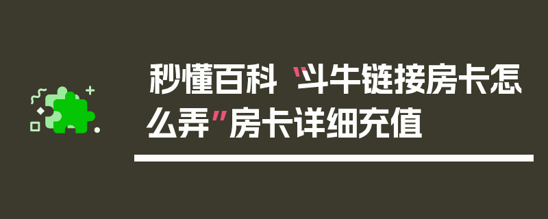 秒懂百科“斗牛链接房卡怎么弄”房卡详细充值