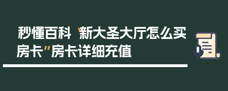 秒懂百科“新大圣大厅怎么买房卡”房卡详细充值