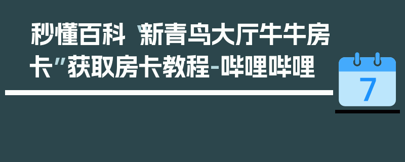 秒懂百科“新青鸟大厅牛牛房卡”获取房卡教程-哔哩哔哩