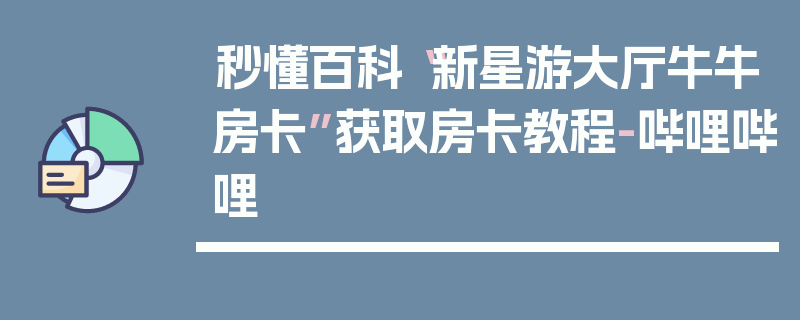 秒懂百科“新星游大厅牛牛房卡”获取房卡教程-哔哩哔哩