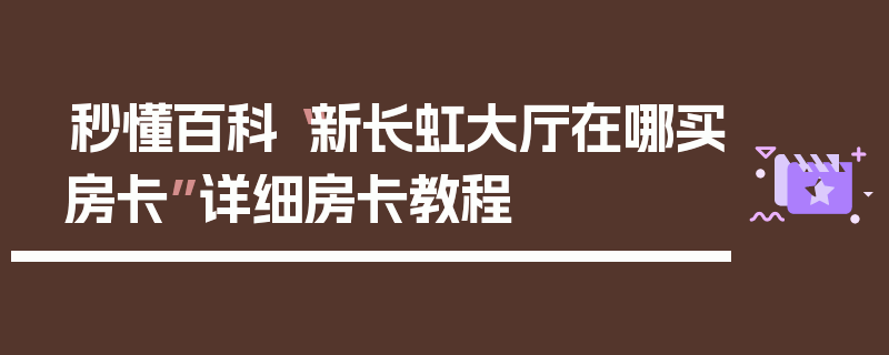 秒懂百科“新长虹大厅在哪买房卡”详细房卡教程