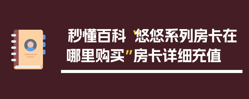 秒懂百科“悠悠系列房卡在哪里购买”房卡详细充值