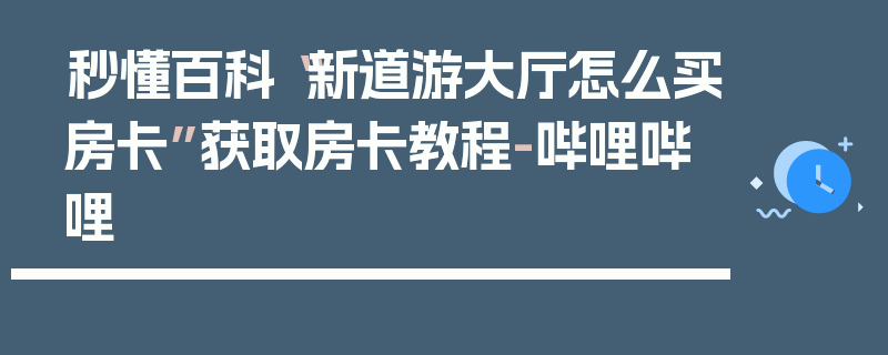 秒懂百科“新道游大厅怎么买房卡”获取房卡教程-哔哩哔哩
