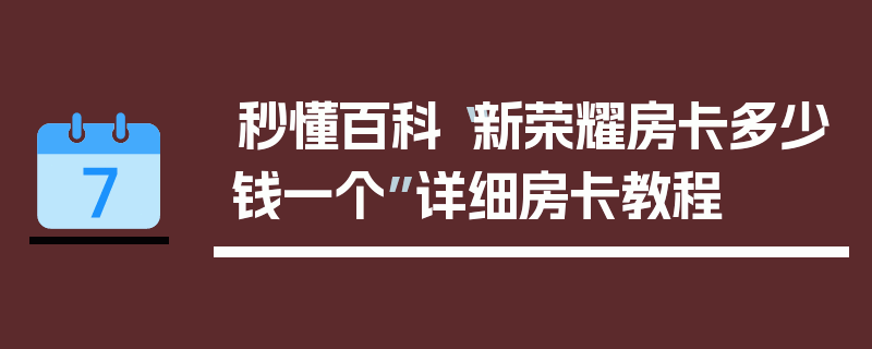 秒懂百科“新荣耀房卡多少钱一个”详细房卡教程
