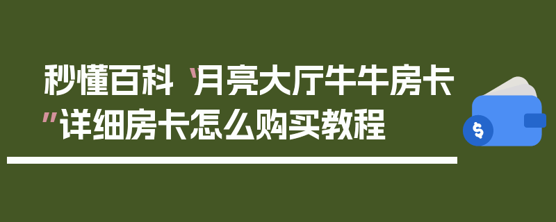 秒懂百科“月亮大厅牛牛房卡”详细房卡怎么购买教程