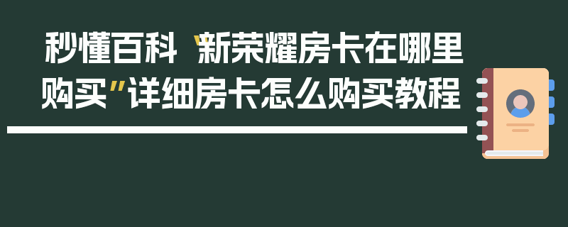 秒懂百科“新荣耀房卡在哪里购买”详细房卡怎么购买教程