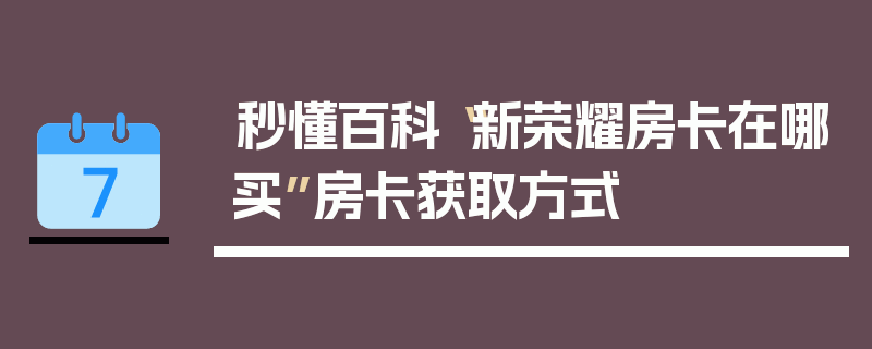 秒懂百科“新荣耀房卡在哪买”房卡获取方式