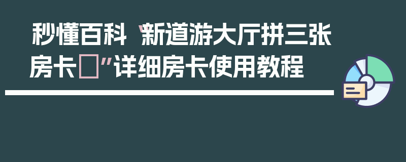 秒懂百科“新道游大厅拼三张房卡	”详细房卡使用教程