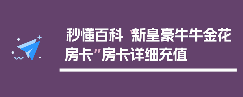 秒懂百科“新皇豪牛牛金花房卡”房卡详细充值