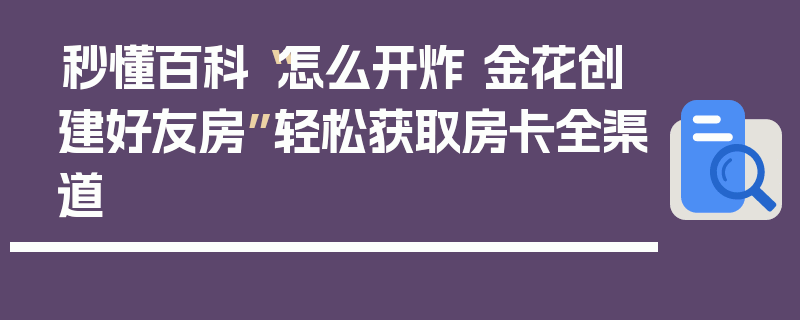秒懂百科“怎么开炸 金花创建好友房”轻松获取房卡全渠道