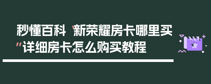 秒懂百科“新荣耀房卡哪里买”详细房卡怎么购买教程