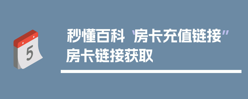 秒懂百科“房卡充值链接”房卡链接获取