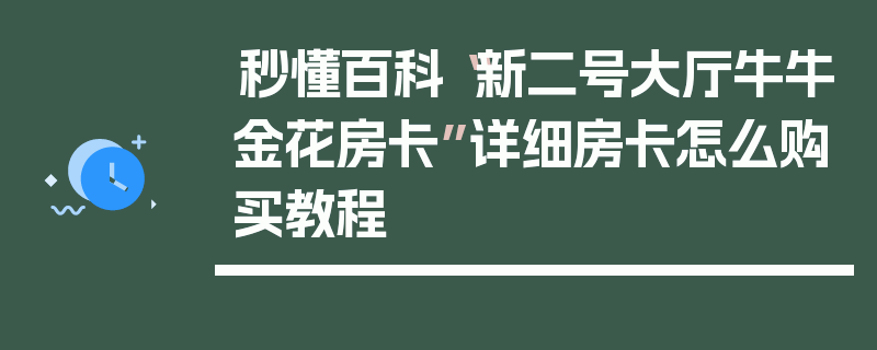 秒懂百科“新二号大厅牛牛金花房卡”详细房卡怎么购买教程