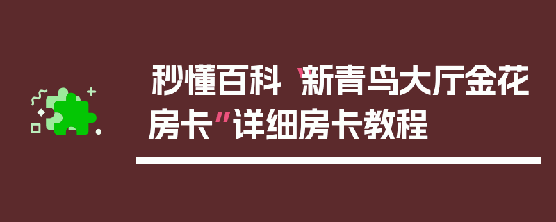 秒懂百科“新青鸟大厅金花房卡”详细房卡教程