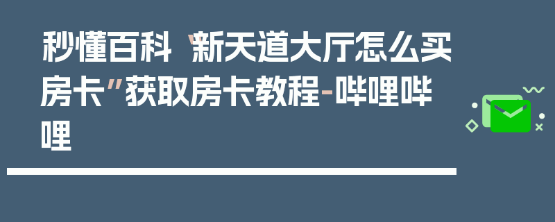 秒懂百科“新天道大厅怎么买房卡”获取房卡教程-哔哩哔哩