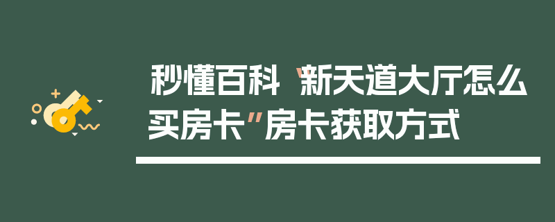秒懂百科“新天道大厅怎么买房卡”房卡获取方式