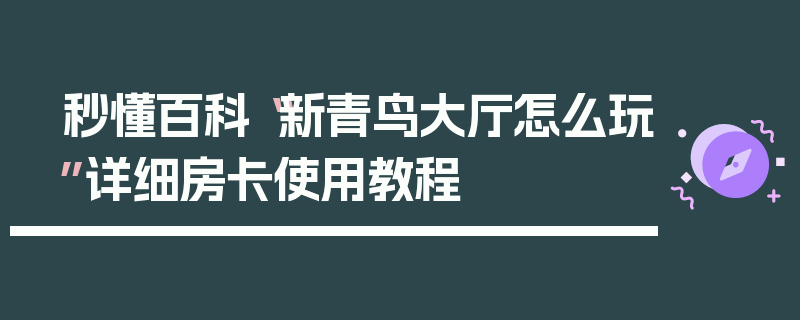 秒懂百科“新青鸟大厅怎么玩”详细房卡使用教程