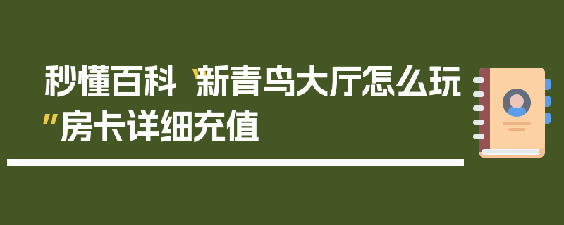 秒懂百科“新青鸟大厅怎么玩”房卡详细充值