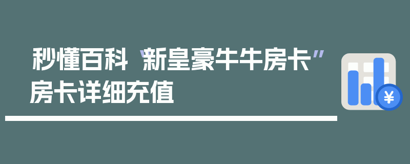 秒懂百科“新皇豪牛牛房卡”房卡详细充值