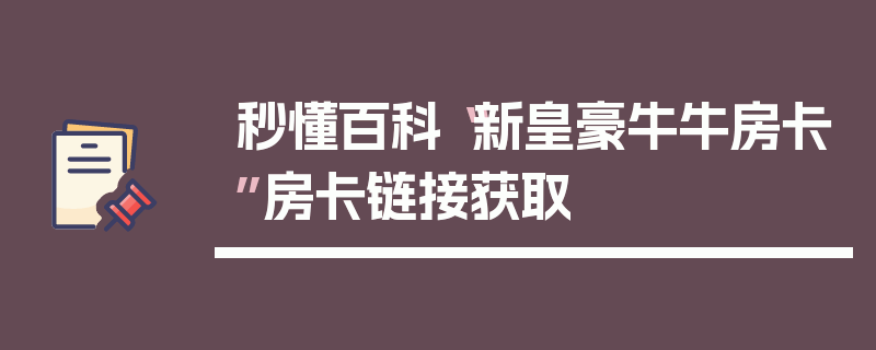 秒懂百科“新皇豪牛牛房卡”房卡链接获取