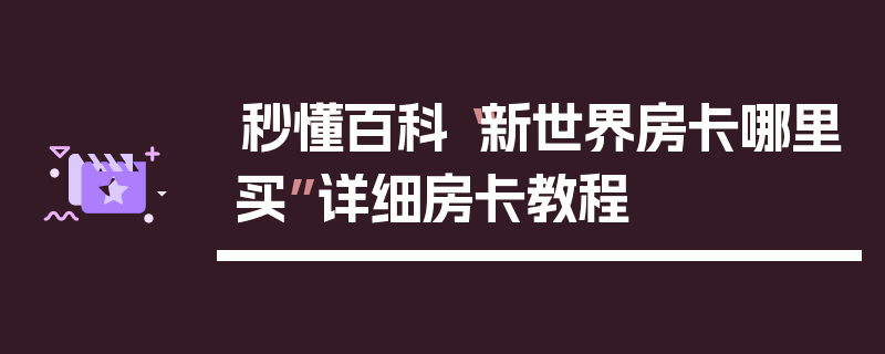 秒懂百科“新世界房卡哪里买”详细房卡教程