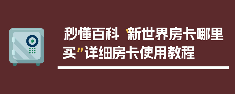 秒懂百科“新世界房卡哪里买”详细房卡使用教程