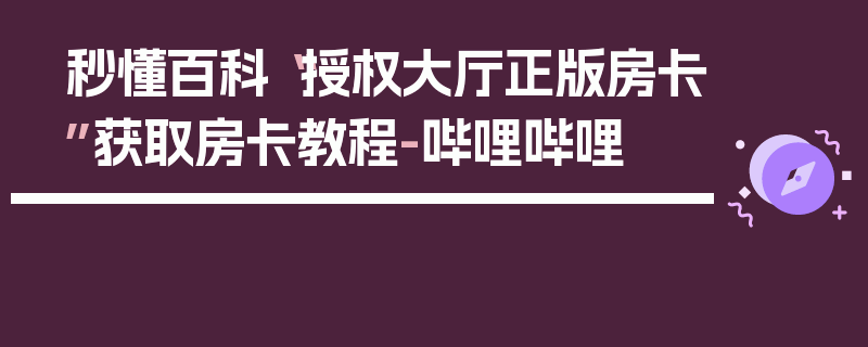 秒懂百科“授权大厅正版房卡”获取房卡教程-哔哩哔哩