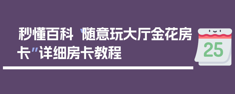秒懂百科“随意玩大厅金花房卡”详细房卡教程
