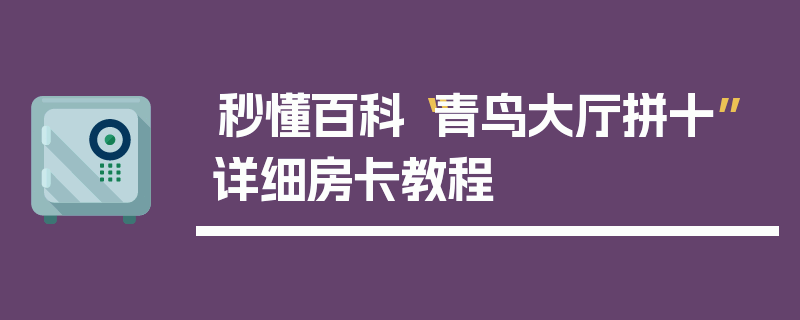 秒懂百科“青鸟大厅拼十”详细房卡教程