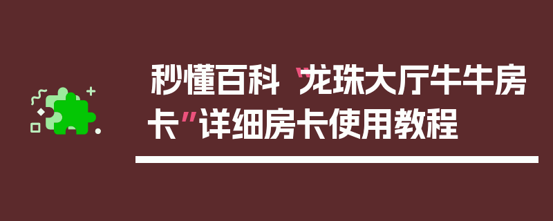 秒懂百科“龙珠大厅牛牛房卡”详细房卡使用教程
