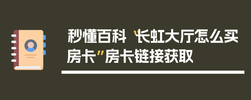 秒懂百科“长虹大厅怎么买房卡”房卡链接获取