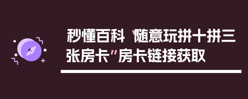 秒懂百科“随意玩拼十拼三张房卡”房卡链接获取
