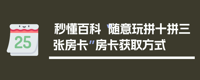 秒懂百科“随意玩拼十拼三张房卡”房卡获取方式