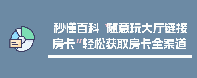 秒懂百科“随意玩大厅链接房卡”轻松获取房卡全渠道