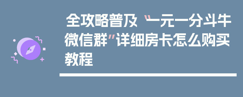 全攻略普及“一元一分斗牛微信群”详细房卡怎么购买教程