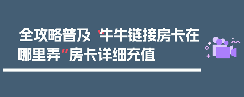 全攻略普及“牛牛链接房卡在哪里弄”房卡详细充值