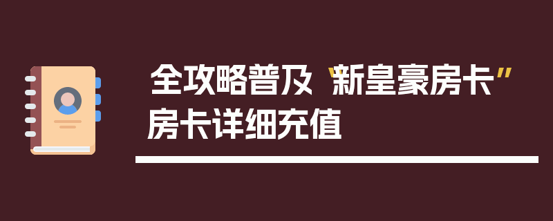 全攻略普及“新皇豪房卡”房卡详细充值