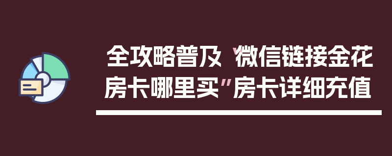 全攻略普及“微信链接金花房卡哪里买”房卡详细充值