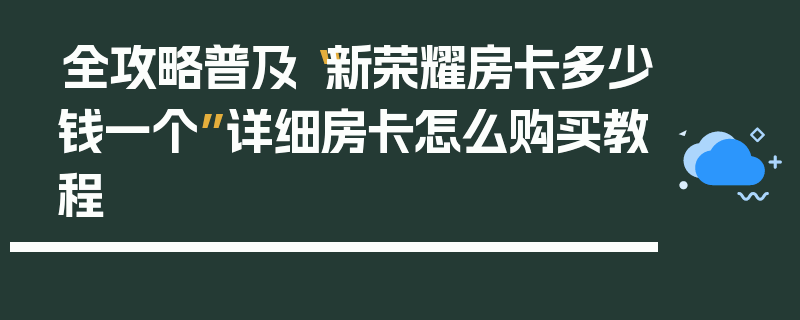 全攻略普及“新荣耀房卡多少钱一个”详细房卡怎么购买教程