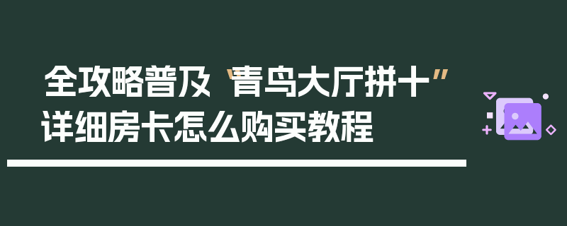 全攻略普及“青鸟大厅拼十”详细房卡怎么购买教程