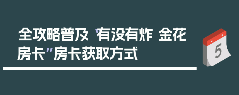 全攻略普及“有没有炸 金花房卡”房卡获取方式