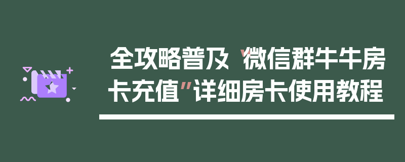 全攻略普及“微信群牛牛房卡充值”详细房卡使用教程