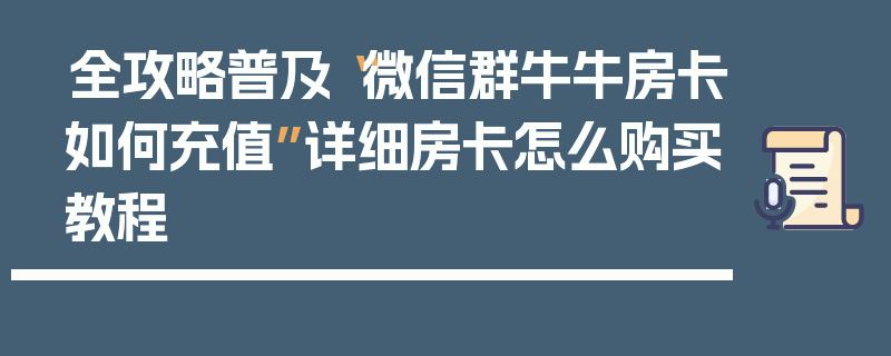 全攻略普及“微信群牛牛房卡如何充值”详细房卡怎么购买教程