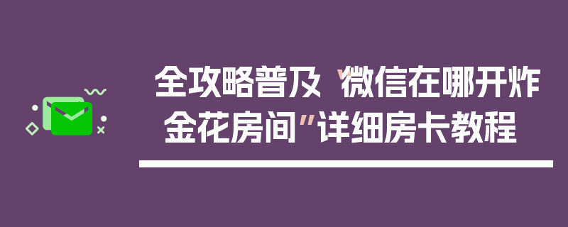 全攻略普及“微信在哪开炸 金花房间”详细房卡教程